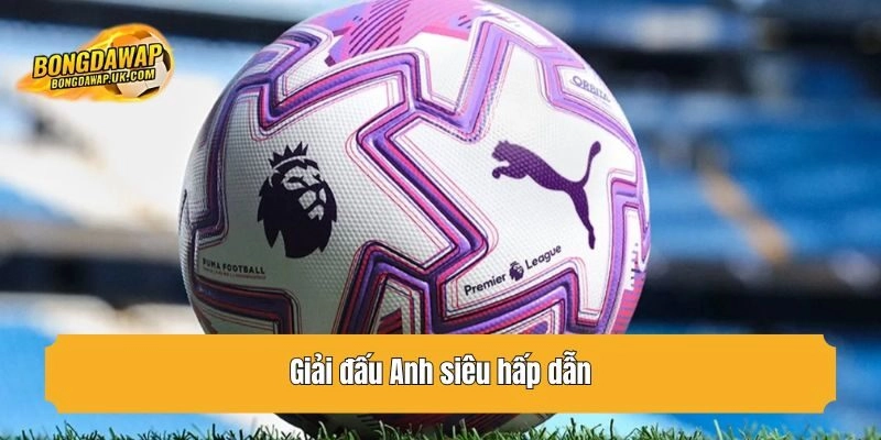 Giải đấu Anh siêu hấp dẫn