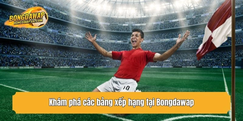 Khám phá các bảng xếp hạng tại Bongdawap