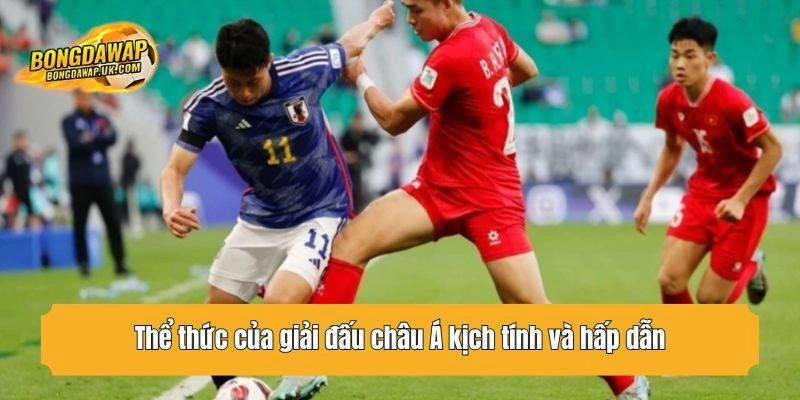 Thể thức của giải đấu châu Á kịch tính và hấp dẫn