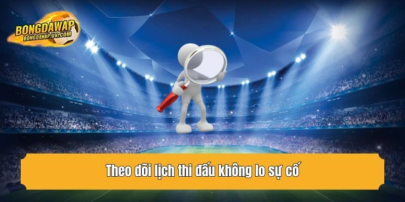 Theo dõi lịch thi đấu không lo sự cố