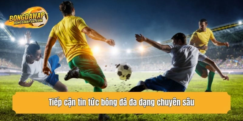 Tiếp cận tin tức bóng đá đa dạng chuyên sâu