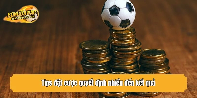 Tips đặt cược quyết định nhiều đến kết quả