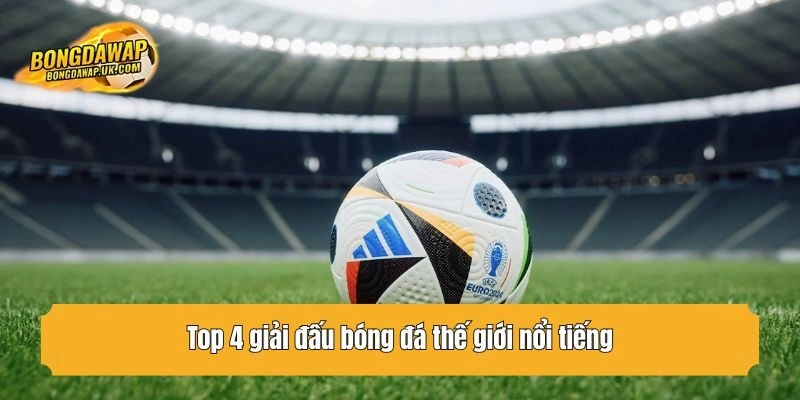 Top 4 giải đấu bóng đá thế giới nổi tiếng