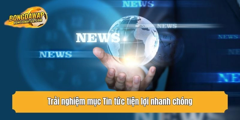 Trải nghiệm mục Tin tức tiện lợi nhanh chóng